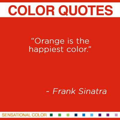 "Orange is the happiest color" Frank Sinatra