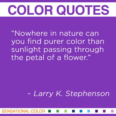 “Nowhere in nature can you find purer color than sunlight passing through the petal of a flower." Larry K. Stephenson