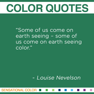 “Some of us come on earth seeing – some of us come on earth seeing color." Louise Nevelson