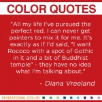"All my life I've pursued the perfect red. I can never get painters to mix it for me. It's exactly as if I'd said, "I want Rococo with a spot of Gothic in it and a bit of Buddhist temple" - they have no idea what I'm talking about." ~Diana Vreeland