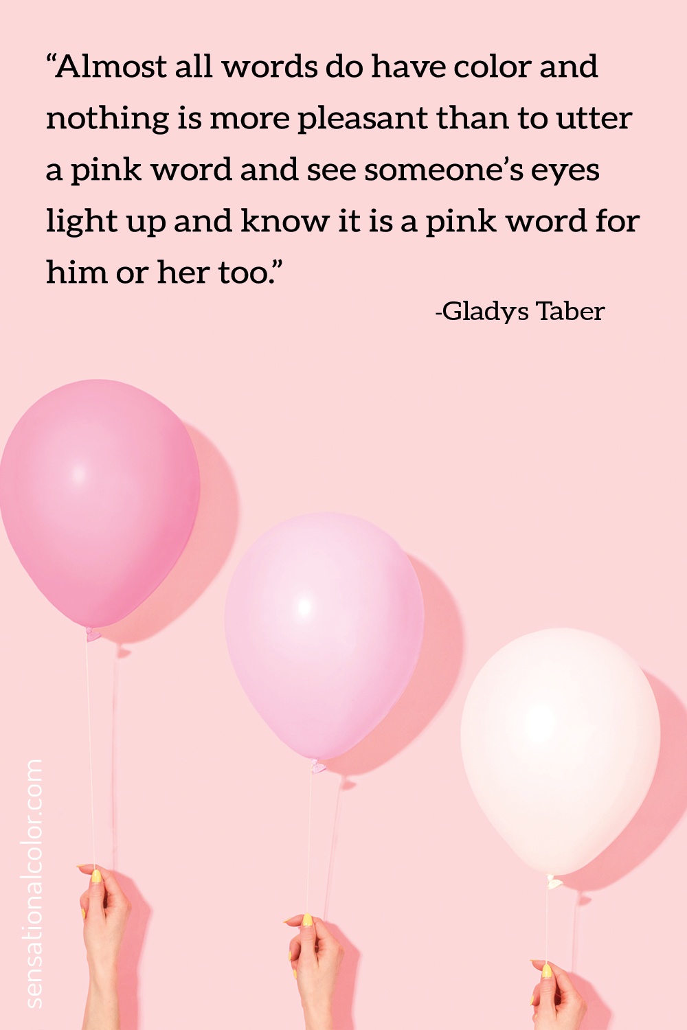 “Almost all words do have color and nothing is more pleasant than to utter a pink word and see someone’s eyes light up and know it is a pink word for him or her too.” -- Gladys Taber