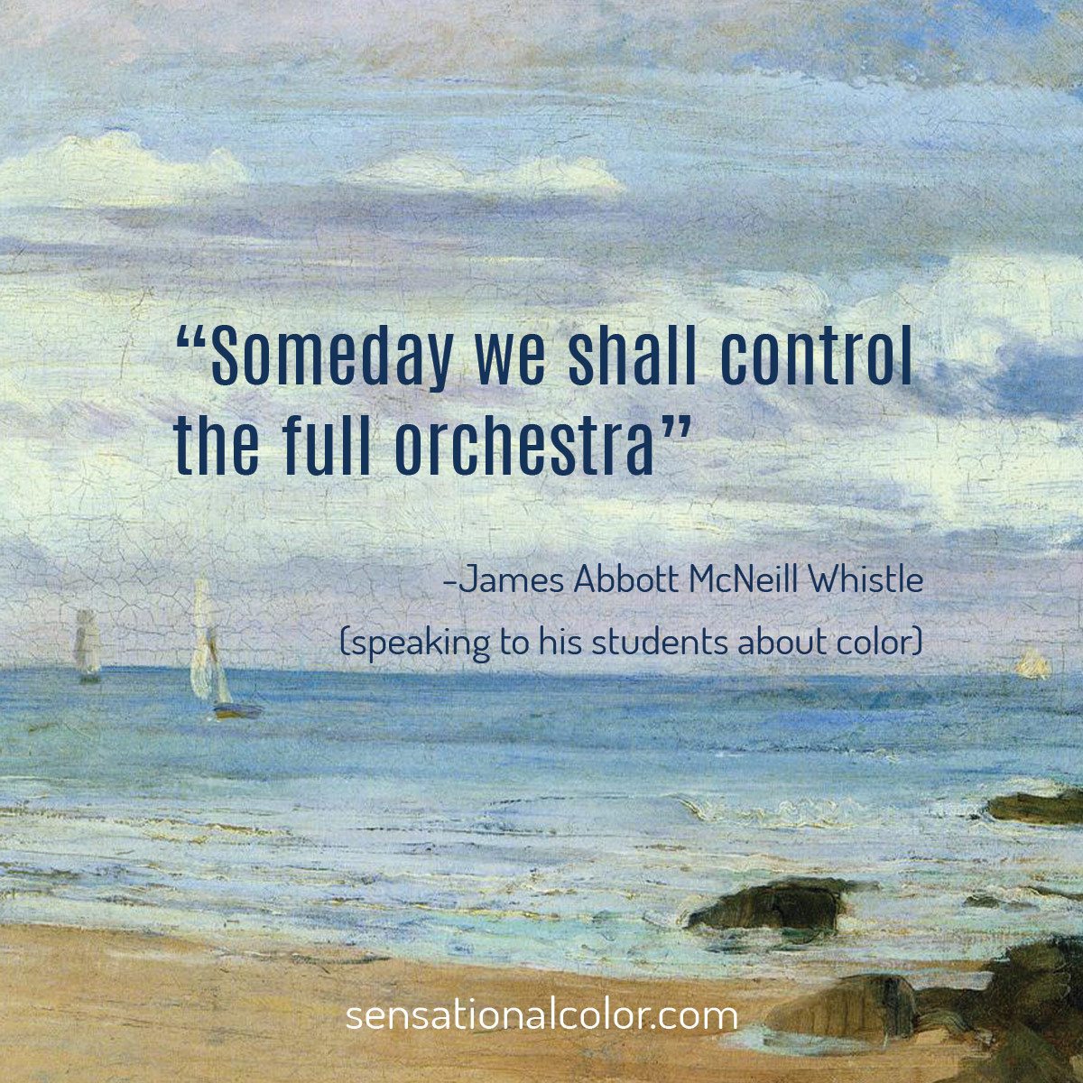 “Someday we shall control the full orchestra.” - James Abbott McNeill Whistler